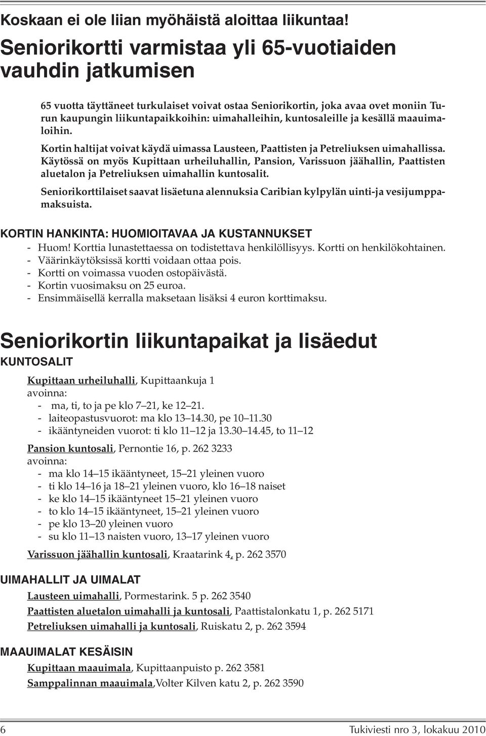 kuntosaleille ja kesällä maauimaloihin. Kortin haltijat voivat käydä uimassa Lausteen, Paattisten ja Petreliuksen uimahallissa.