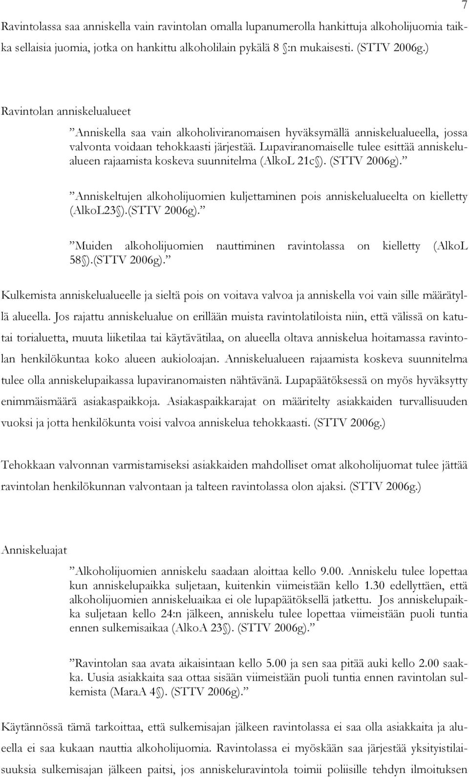 Lupaviranomaiselle tulee esittää anniskelualueen rajaamista koskeva suunnitelma (AlkoL 21c ). (STTV 2006g). Anniskeltujen alkoholijuomien kuljettaminen pois anniskelualueelta on kielletty (AlkoL23 ).