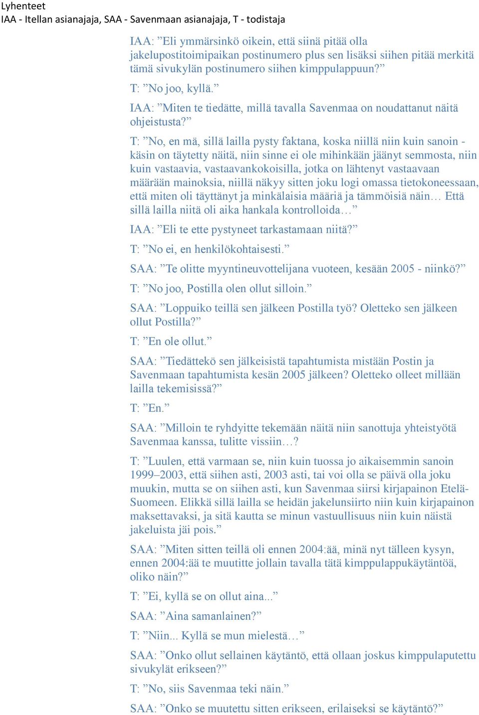 T: No, en mä, sillä lailla pysty faktana, koska niillä niin kuin sanoin - käsin on täytetty näitä, niin sinne ei ole mihinkään jäänyt semmosta, niin kuin vastaavia, vastaavankokoisilla, jotka on