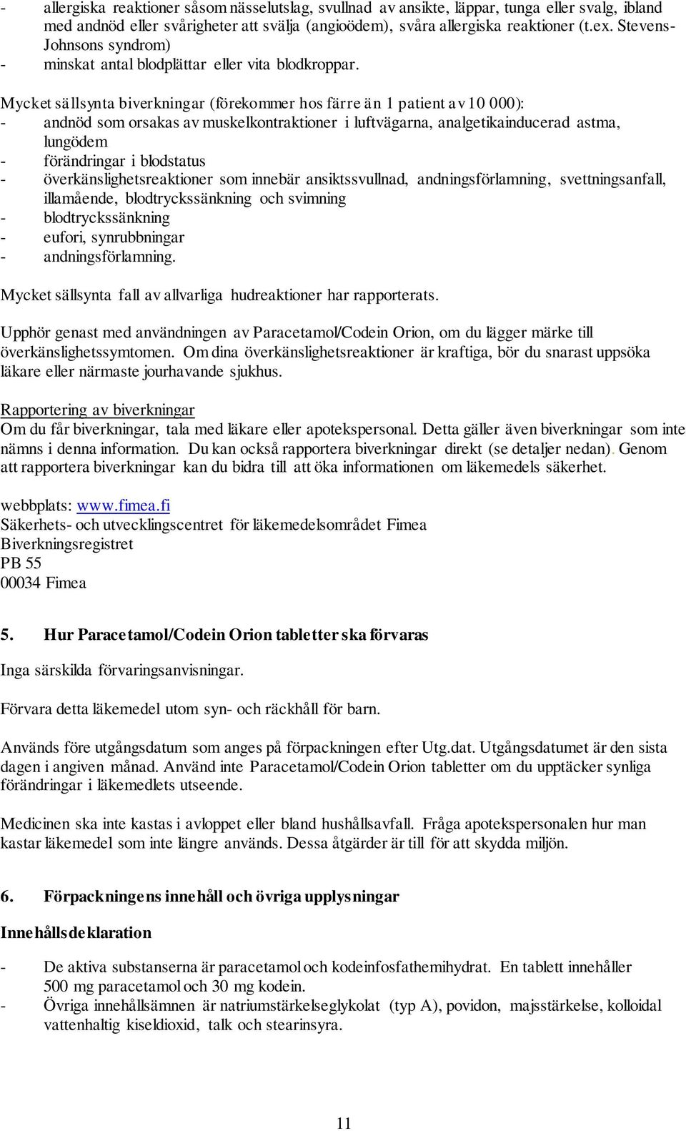 Mycket sällsynta biverkningar (förekommer hos färre än 1 patient av 10 000): - andnöd som orsakas av muskelkontraktioner i luftvägarna, analgetikainducerad astma, lungödem - förändringar i blodstatus