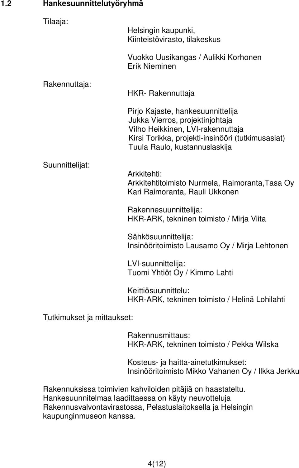 Arkkitehtitoimisto Nurmela, Raimoranta,Tasa Oy Kari Raimoranta, Rauli Ukkonen Tutkimukset ja mittaukset: Rakennesuunnittelija: HKR-ARK, tekninen toimisto / Mirja Viita Sähkösuunnittelija: