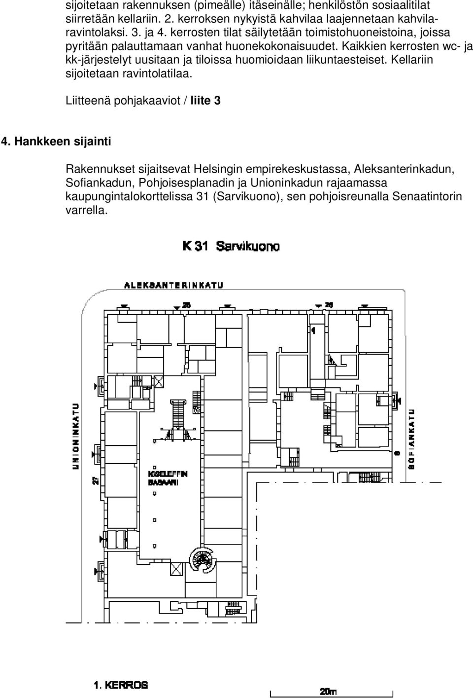 Kaikkien kerrosten wc- ja kk-järjestelyt uusitaan ja tiloissa huomioidaan liikuntaesteiset. Kellariin sijoitetaan ravintolatilaa. Liitteenä pohjakaaviot / liite 3 4.