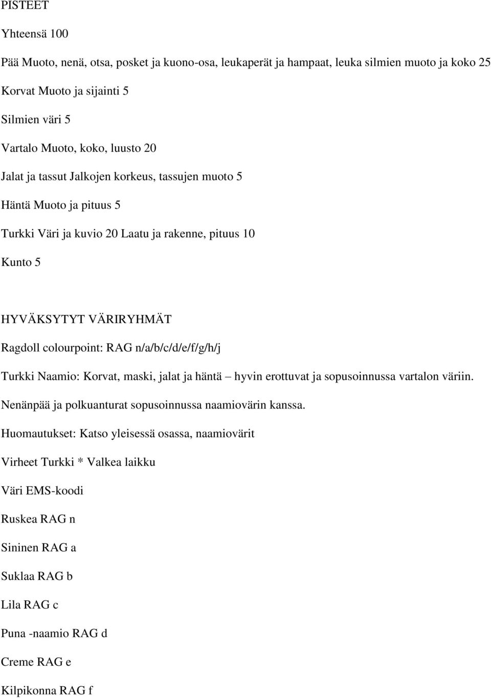 colourpoint: RAG n/a/b/c/d/e/f/g/h/j Turkki Naamio: Korvat, maski, jalat ja häntä hyvin erottuvat ja sopusoinnussa vartalon väriin.