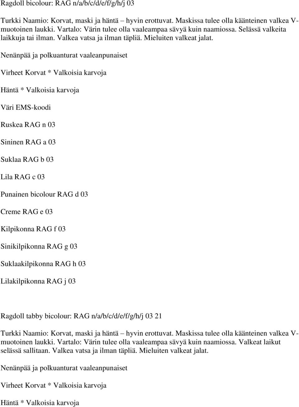 Nenänpää ja polkuanturat vaaleanpunaiset Virheet Korvat * Valkoisia karvoja Häntä * Valkoisia karvoja Ruskea RAG n 03 Sininen RAG a 03 Suklaa RAG b 03 Lila RAG c 03 Punainen bicolour RAG d 03 Creme