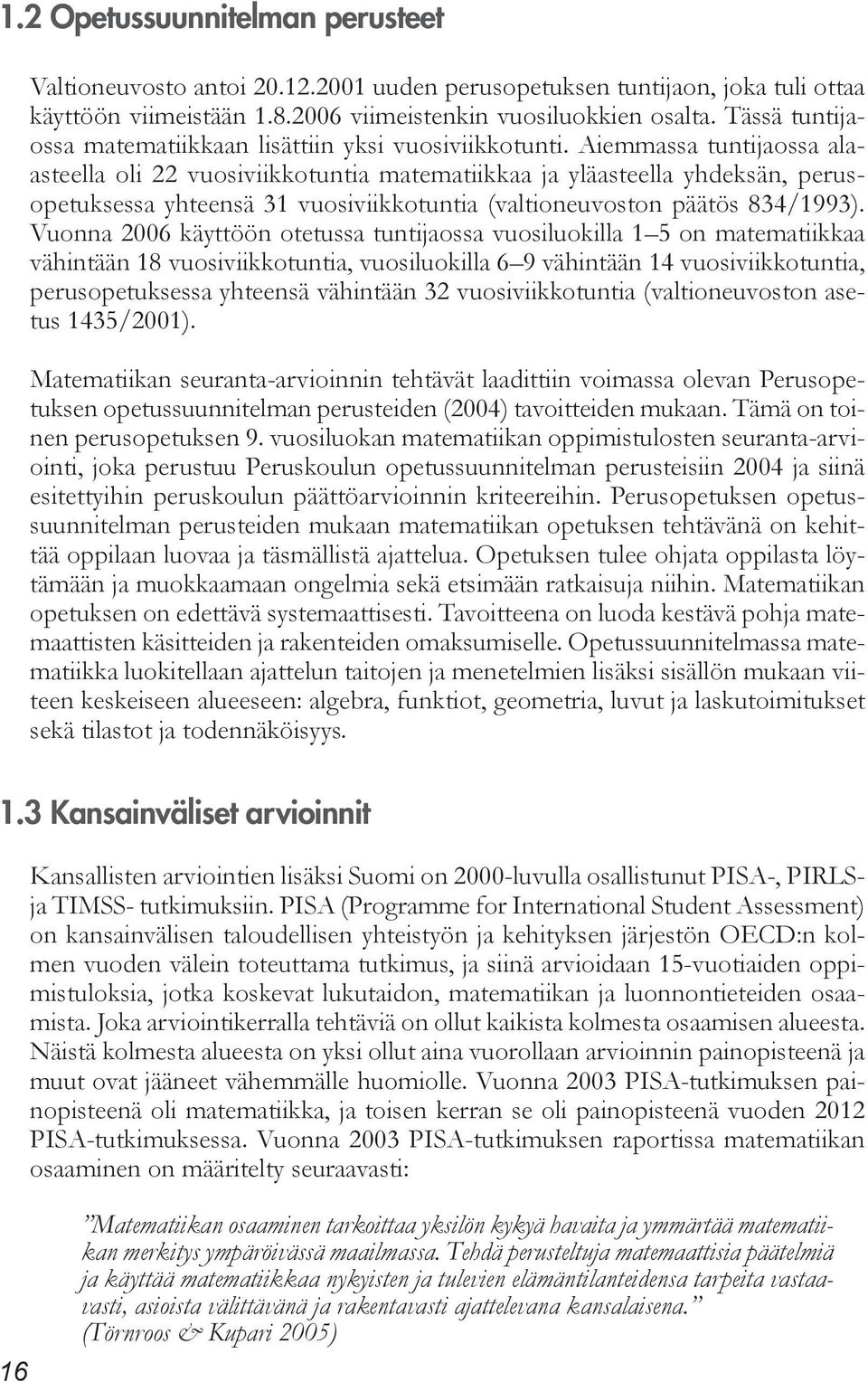 Aiemmassa tuntijaossa alaasteella oli 22 vuosiviikkotuntia matematiikkaa ja yläasteella yhdeksän, perusopetuksessa yhteensä 31 vuosiviikkotuntia (valtioneuvoston päätös 834/1993).