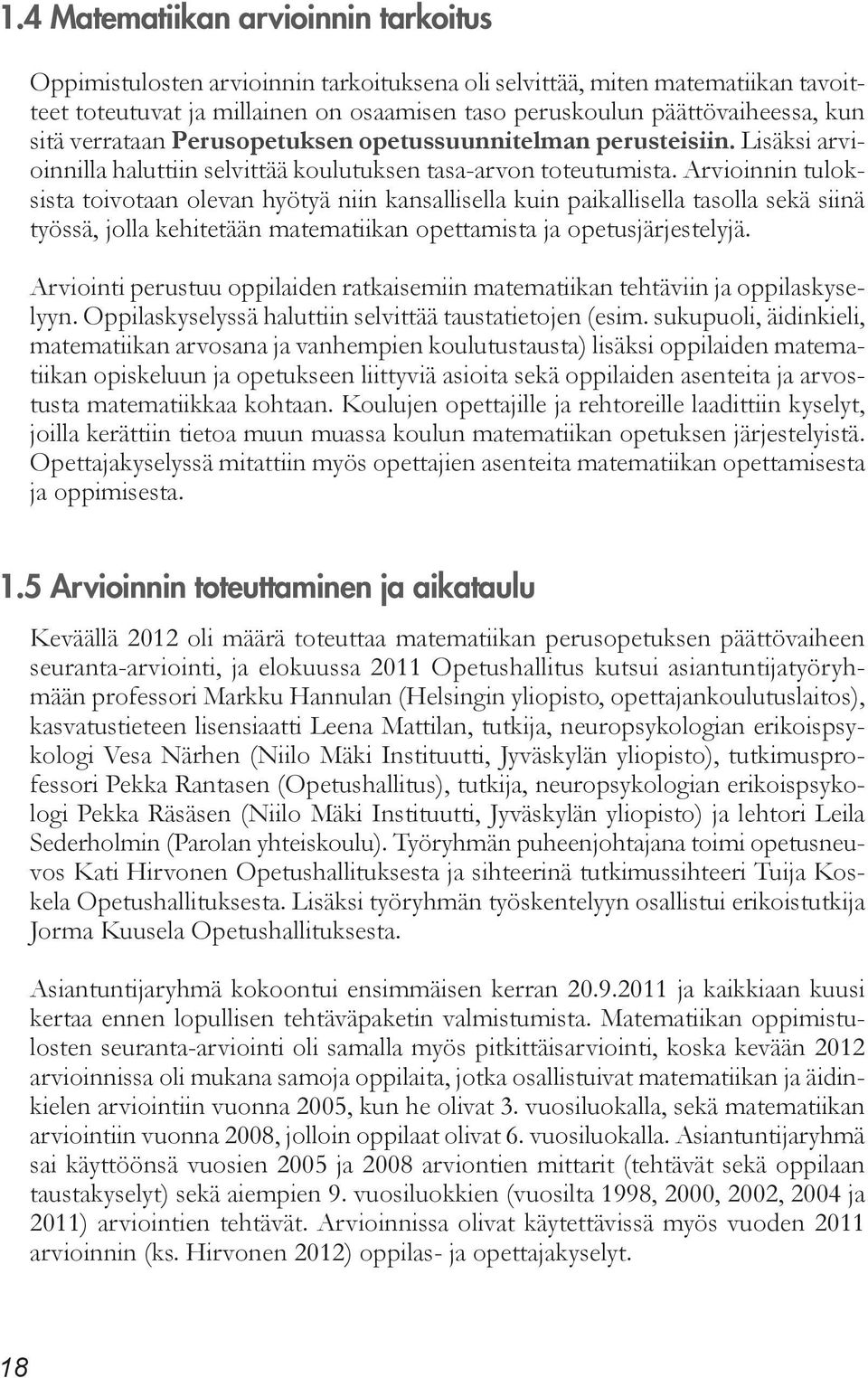 Arvioinnin tuloksista toivotaan olevan hyötyä niin kansallisella kuin paikallisella tasolla sekä siinä työssä, jolla kehitetään matematiikan opettamista ja opetusjärjestelyjä.