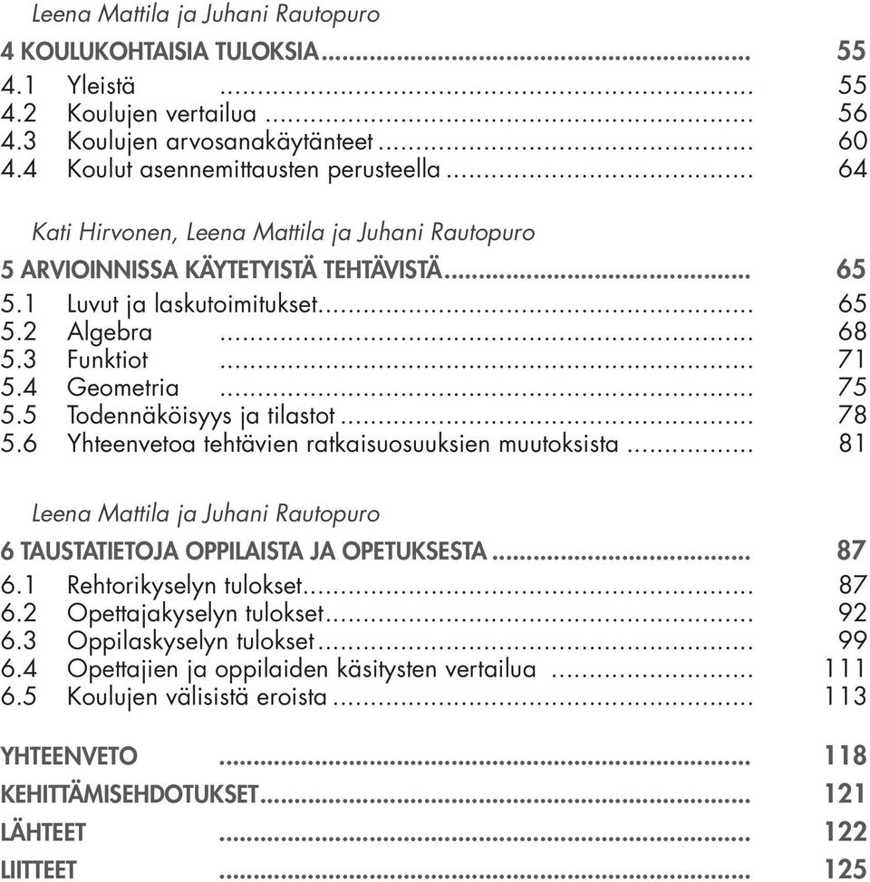 5 Todennäköisyys ja tilastot... 78 5.6 Yhteenvetoa tehtävien ratkaisuosuuksien muutoksista... 81 Leena Mattila ja Juhani Rautopuro 6 TAUSTATIETOJA OPPILAISTA JA OPETUKSESTA... 87 6.