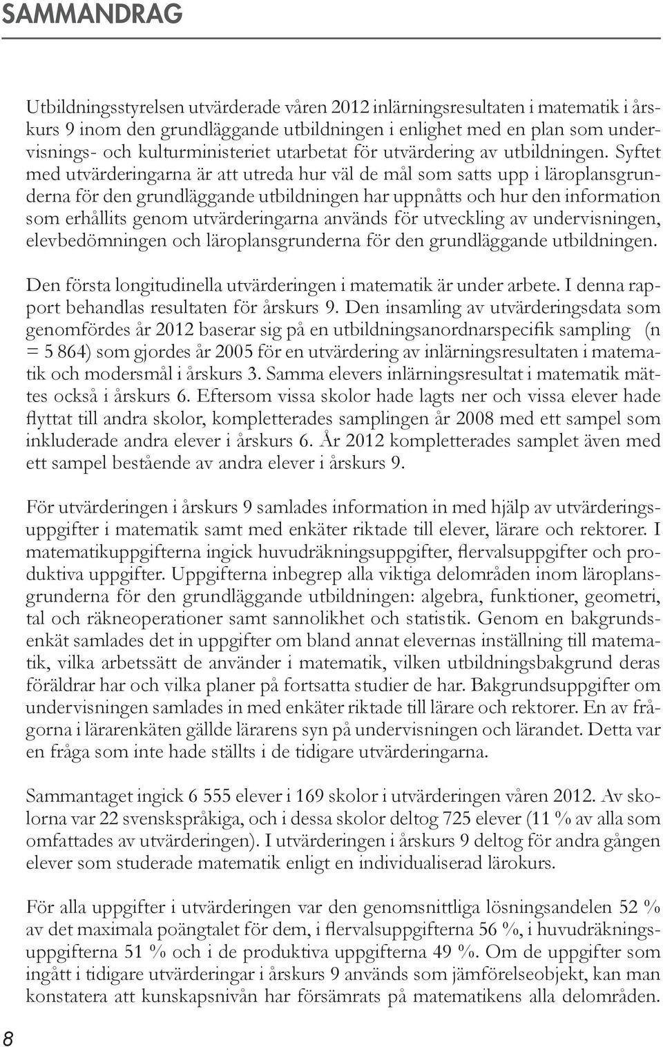 Syftet med utvärderingarna är att utreda hur väl de mål som satts upp i läroplansgrunderna för den grundläggande utbildningen har uppnåtts och hur den information som erhållits genom utvärderingarna