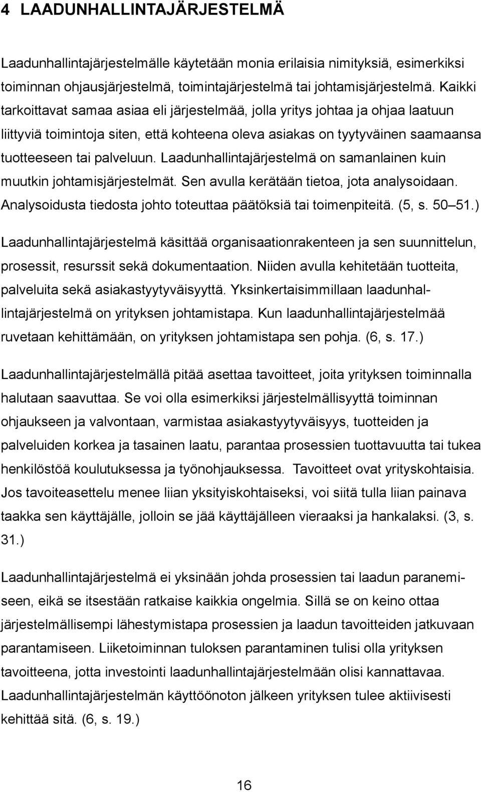 Laadunhallintajärjestelmä on samanlainen kuin muutkin johtamisjärjestelmät. Sen avulla kerätään tietoa, jota analysoidaan. Analysoidusta tiedosta johto toteuttaa päätöksiä tai toimenpiteitä. (5, s.