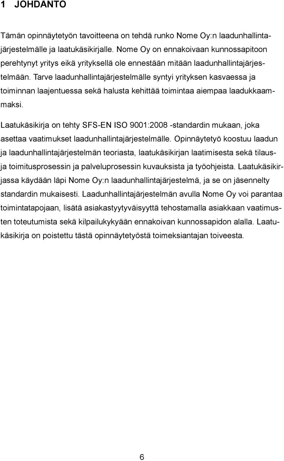 Tarve laadunhallintajärjestelmälle syntyi yrityksen kasvaessa ja toiminnan laajentuessa sekä halusta kehittää toimintaa aiempaa laadukkaammaksi.