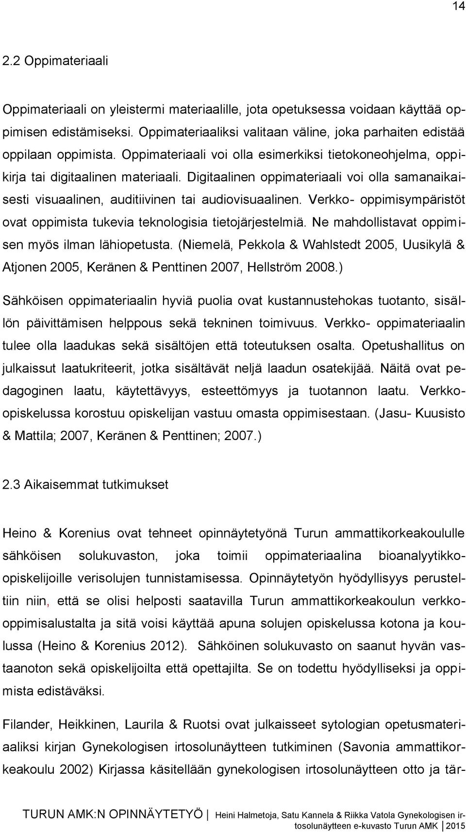 Digitaalinen oppimateriaali voi olla samanaikaisesti visuaalinen, auditiivinen tai audiovisuaalinen. Verkko- oppimisympäristöt ovat oppimista tukevia teknologisia tietojärjestelmiä.