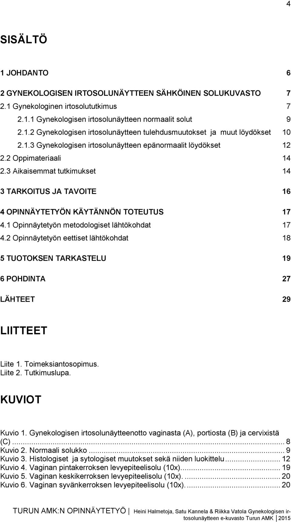 1 Opinnäytetyön metodologiset lähtökohdat 17 4.2 Opinnäytetyön eettiset lähtökohdat 18 5 TUOTOKSEN TARKASTELU 19 6 POHDINTA 27 LÄHTEET 29 LIITTEET Liite 1. Toimeksiantosopimus. Liite 2. Tutkimuslupa.