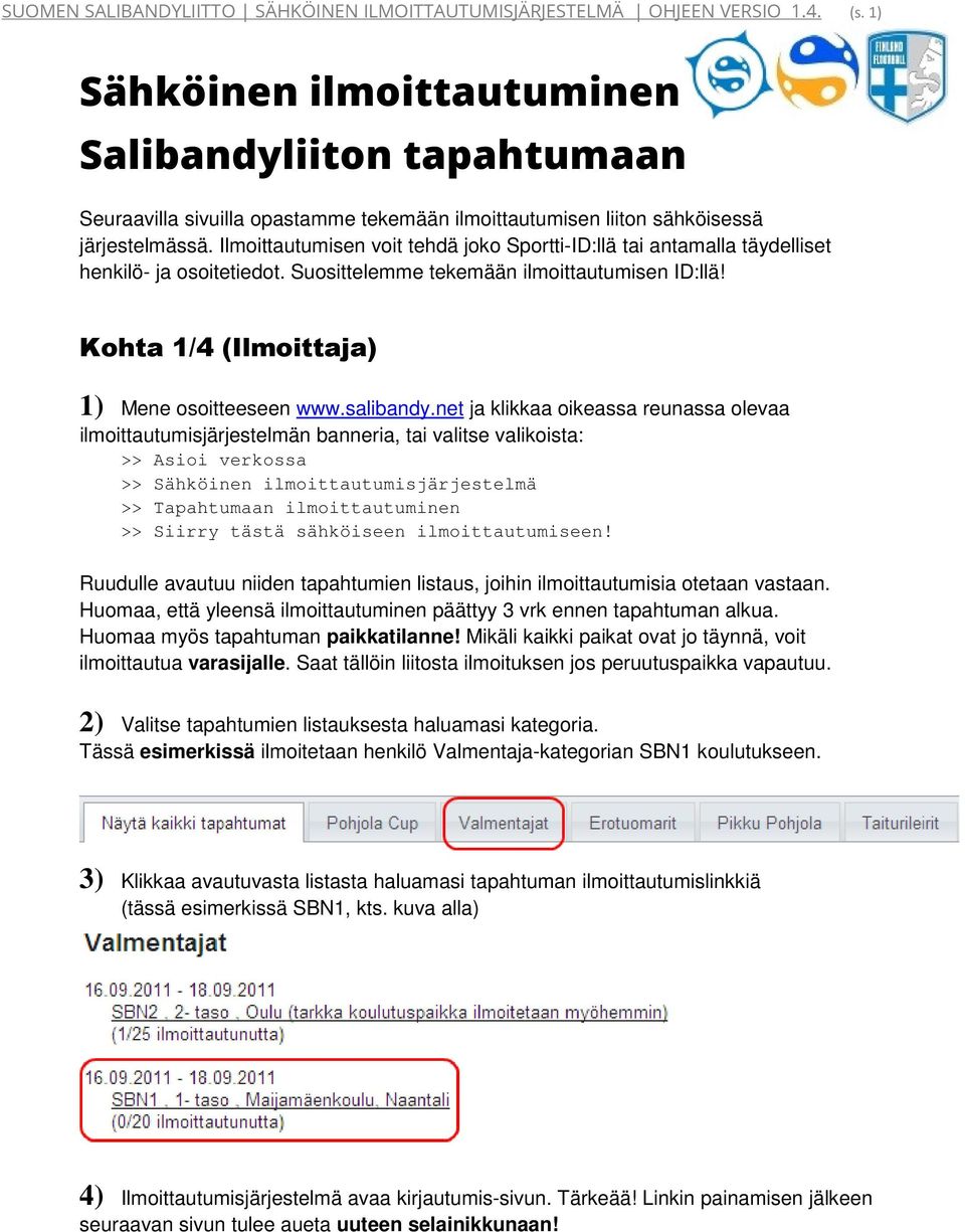 Ilmoittautumisen voit tehdä joko Sportti-ID:llä tai antamalla täydelliset henkilö- ja osoitetiedot. Suosittelemme tekemään ilmoittautumisen ID:llä! Kohta 1/4 (Ilmoittaja) 1) Mene osoitteeseen www.