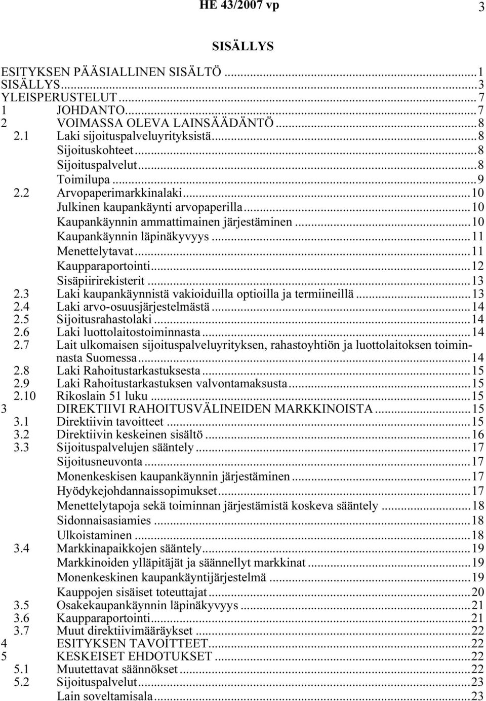 ..11 Menettelytavat...11 Kaupparaportointi...12 Sisäpiirirekisterit...13 2.3 Laki kaupankäynnistä vakioiduilla optioilla ja termiineillä...13 2.4 Laki arvo-osuusjärjestelmästä...14 2.