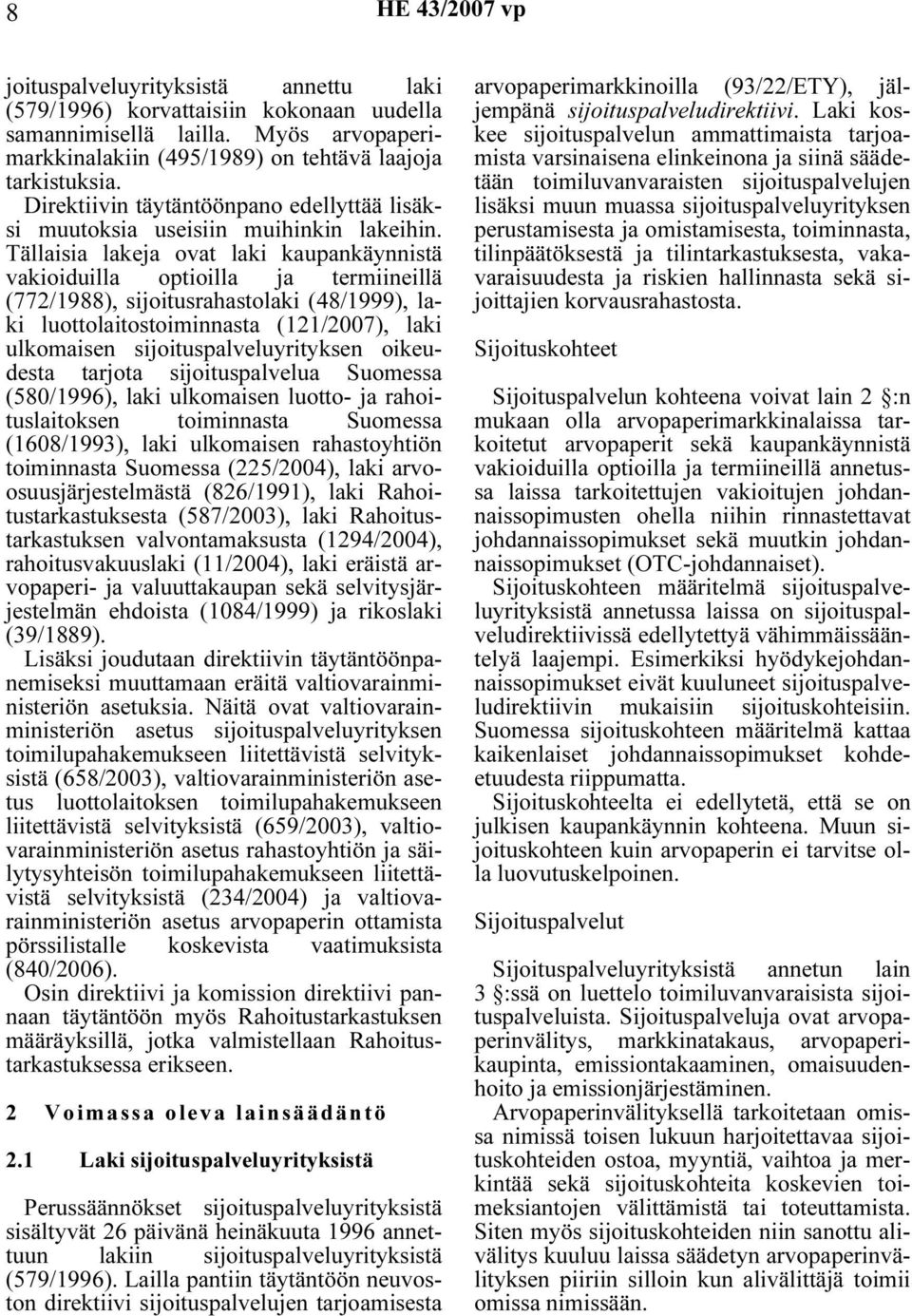 Tällaisia lakeja ovat laki kaupankäynnistä vakioiduilla optioilla ja termiineillä (772/1988), sijoitusrahastolaki (48/1999), laki luottolaitostoiminnasta (121/2007), laki ulkomaisen