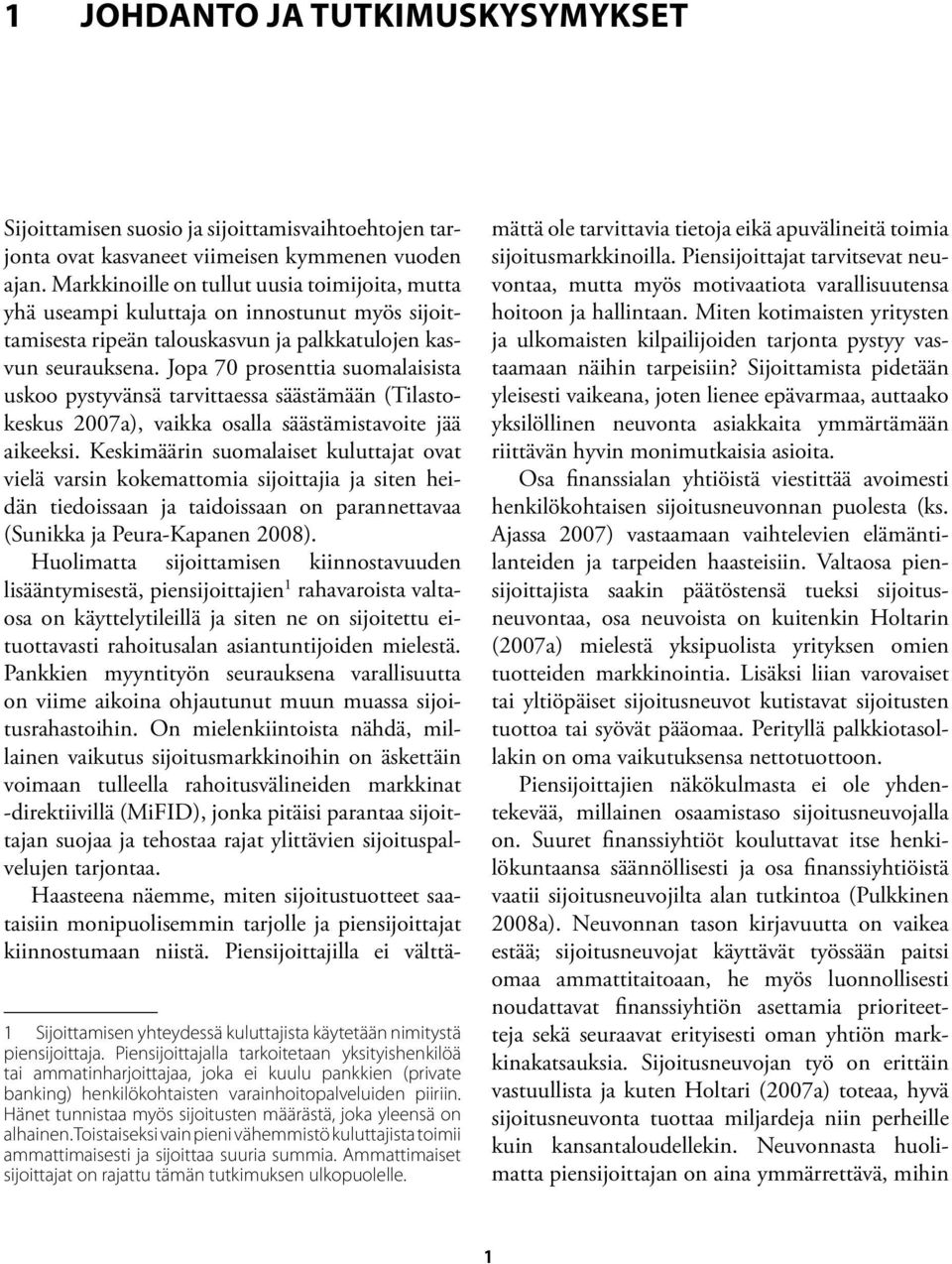 Jopa 70 prosenttia suomalaisista uskoo pystyvänsä tarvittaessa säästämään (Tilastokeskus 2007a), vaikka osalla säästämistavoite jää aikeeksi.