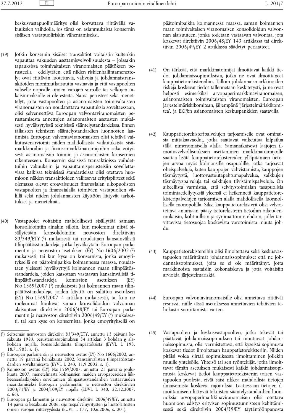 (39) Jotkin konsernin sisäiset transaktiot voitaisiin kuitenkin vapauttaa vakuuden asettamisvelvollisuudesta joissakin tapauksissa toimivaltaisten viranomaisten päätöksen perusteella edellyttäen,