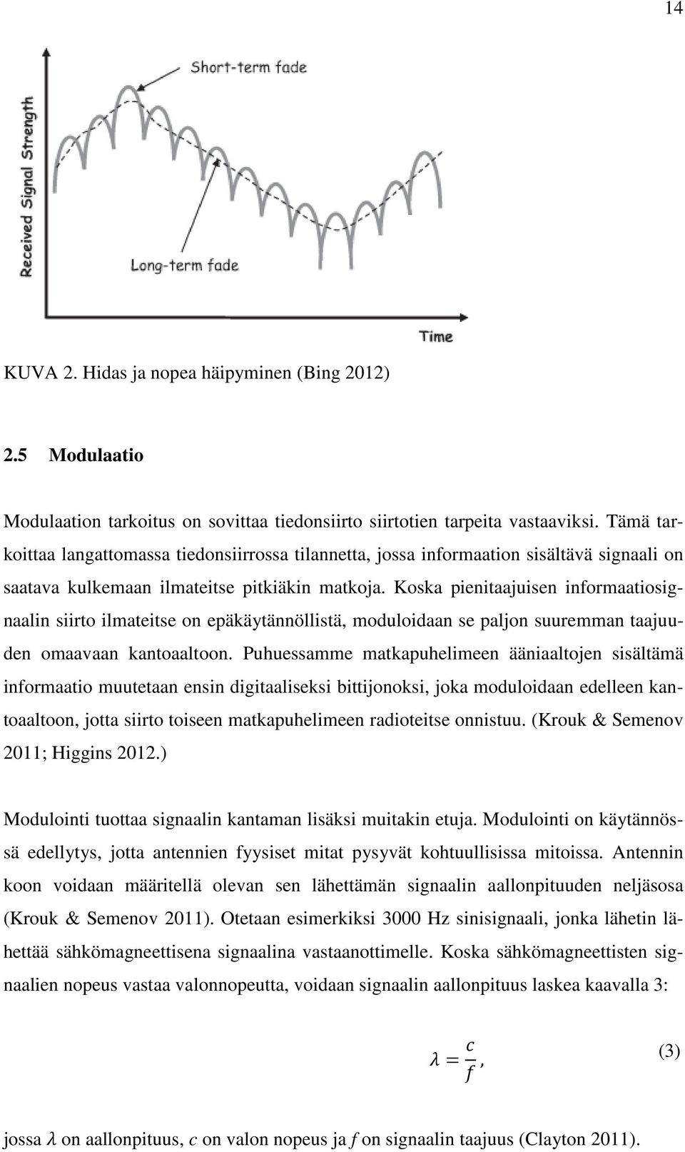 Koska pienitaajuisen informaatiosignaalin siirto ilmateitse on epäkäytännöllistä, moduloidaan se paljon suuremman taajuuden omaavaan kantoaaltoon.