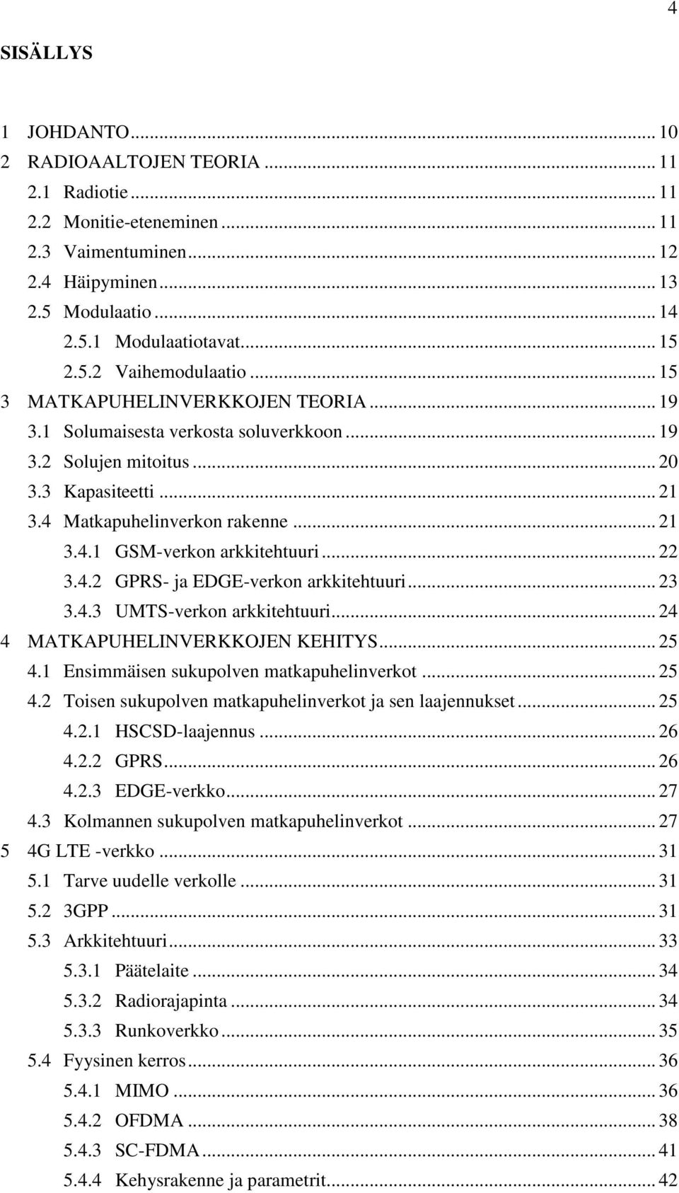 .. 22 3.4.2 GPRS- ja EDGE-verkon arkkitehtuuri... 23 3.4.3 UMTS-verkon arkkitehtuuri... 24 4 MATKAPUHELINVERKKOJEN KEHITYS... 25 4.1 Ensimmäisen sukupolven matkapuhelinverkot... 25 4.2 Toisen sukupolven matkapuhelinverkot ja sen laajennukset.