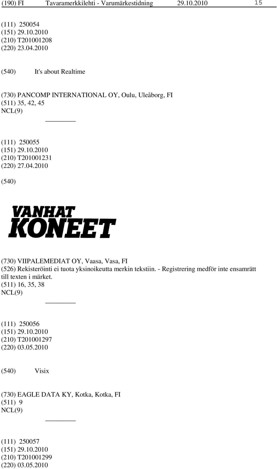 2010 (730) VIIPALEMEDIAT OY, Vaasa, Vasa, FI (526) Rekisteröinti ei tuota yksinoikeutta merkin tekstiin.