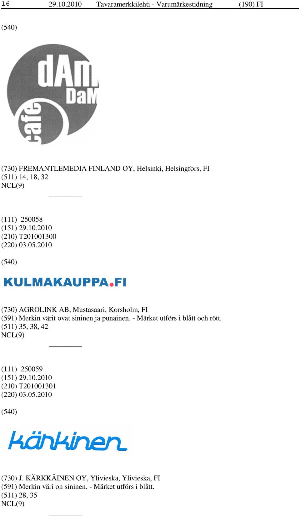 18, 32 (111) 250058 (210) T201001300 (220) 03.05.2010 (730) AGROLINK AB, Mustasaari, Korsholm, FI (591) Merkin värit ovat sininen ja punainen.