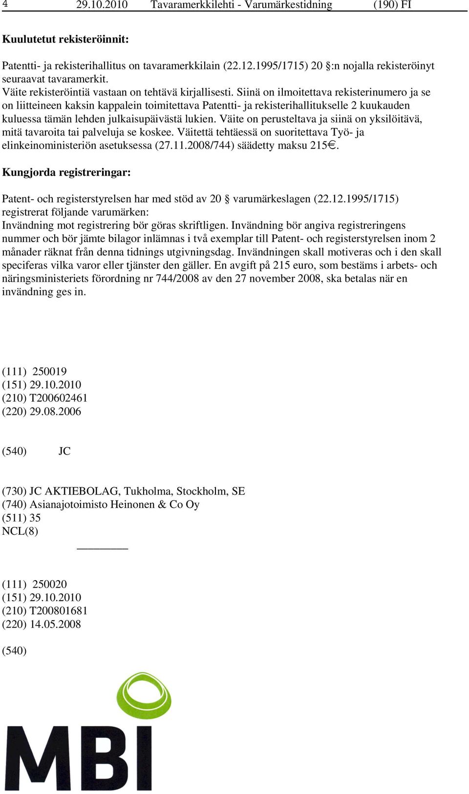 Siinä on ilmoitettava rekisterinumero ja se on liitteineen kaksin kappalein toimitettava Patentti- ja rekisterihallitukselle 2 kuukauden kuluessa tämän lehden julkaisupäivästä lukien.