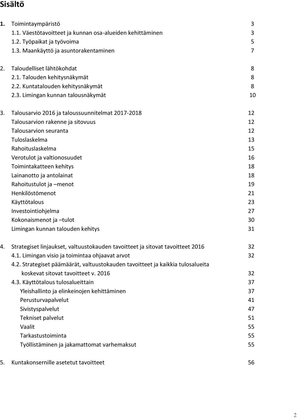 Talousarvio 2016 ja taloussuunnitelmat 2017-2018 12 Talousarvion rakenne ja sitovuus 12 Talousarvion seuranta 12 Tuloslaskelma 13 Rahoituslaskelma 15 Verotulot ja valtionosuudet 16 Toimintakatteen