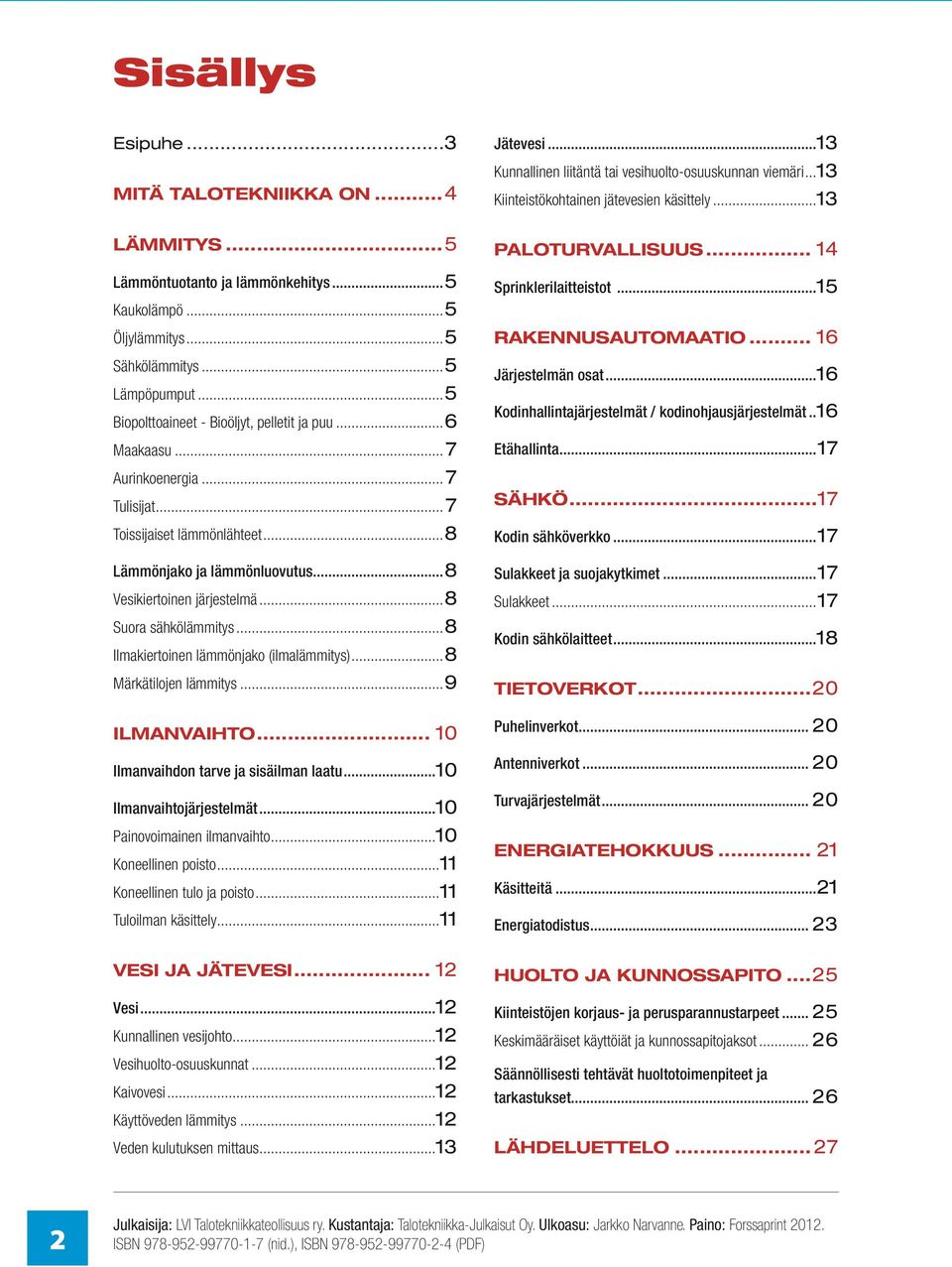 ..8 Suora sähkölämmitys...8 Ilmakiertoinen lämmönjako (ilmalämmitys)...8 Märkätilojen lämmitys...9 Ilmanvaihto... 10 Ilmanvaihdon tarve ja sisäilman laatu...10 Ilmanvaihtojärjestelmät.