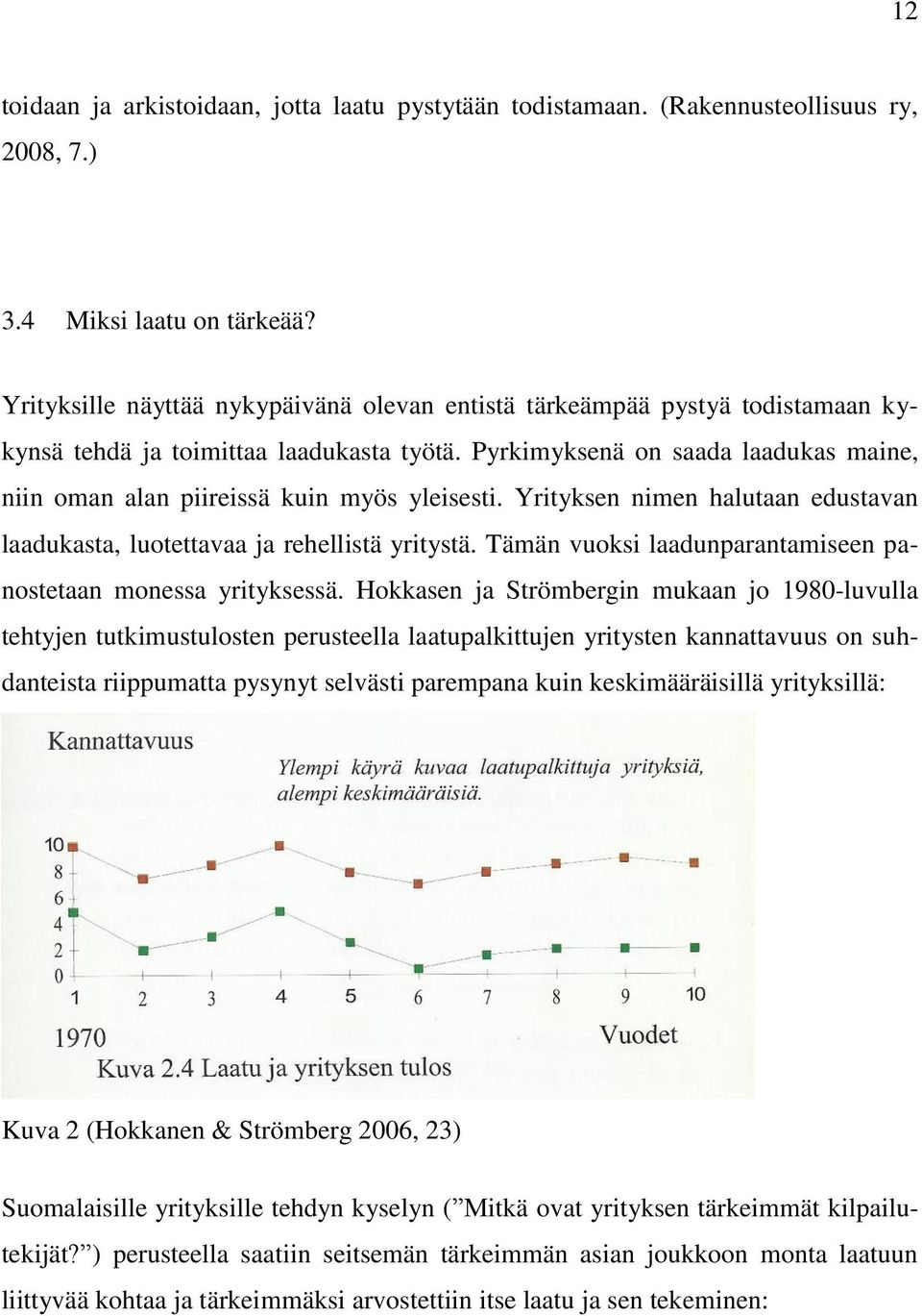 Pyrkimyksenä on saada laadukas maine, niin oman alan piireissä kuin myös yleisesti. Yrityksen nimen halutaan edustavan laadukasta, luotettavaa ja rehellistä yritystä.