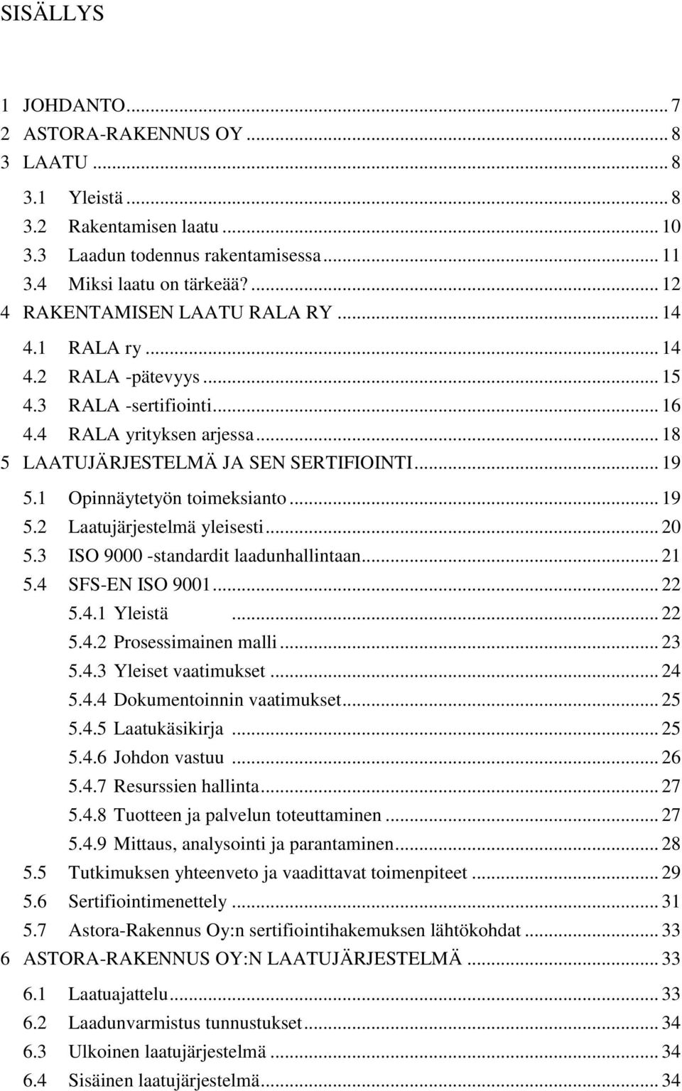 1 Opinnäytetyön toimeksianto... 19 5.2 Laatujärjestelmä yleisesti... 20 5.3 ISO 9000 -standardit laadunhallintaan... 21 5.4 SFS-EN ISO 9001... 22 5.4.1 Yleistä... 22 5.4.2 Prosessimainen malli... 23 5.