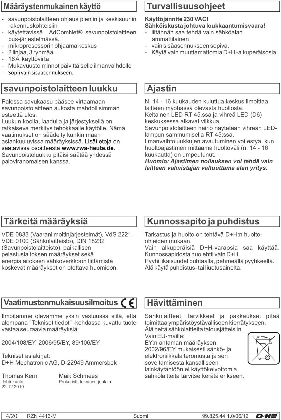 savunpoistolaitteen luukku Palossa savukaasu pääsee virtaamaan savunpoistolaitteen aukosta mahdollisimman esteettä ulos.