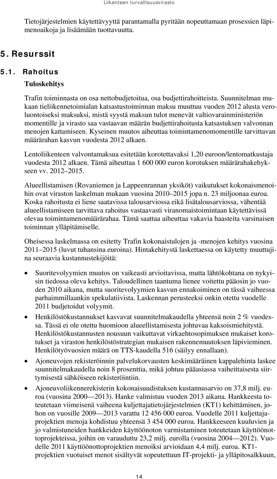 Suunnitelman mukaan tieliikennetoimialan katsastustoiminnan maksu muuttuu vuoden 2012 alusta veroluontoiseksi maksuksi, mistä syystä maksun tulot menevät valtiovarainministeriön momentille ja virasto