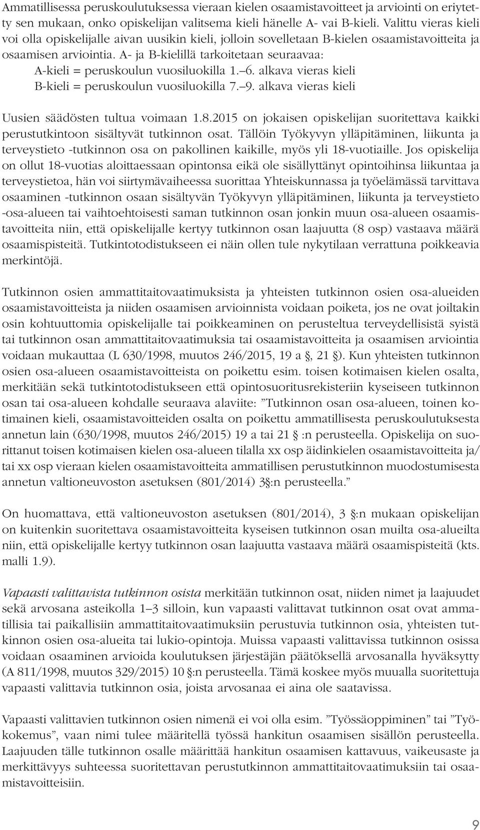 A- ja B-kielillä tarkoitetaan seuraavaa: A-kieli = peruskoulun vuosiluokilla 1. 6. alkava vieras kieli B-kieli = peruskoulun vuosiluokilla 7. 9. alkava vieras kieli Uusien säädösten tultua voimaan 1.