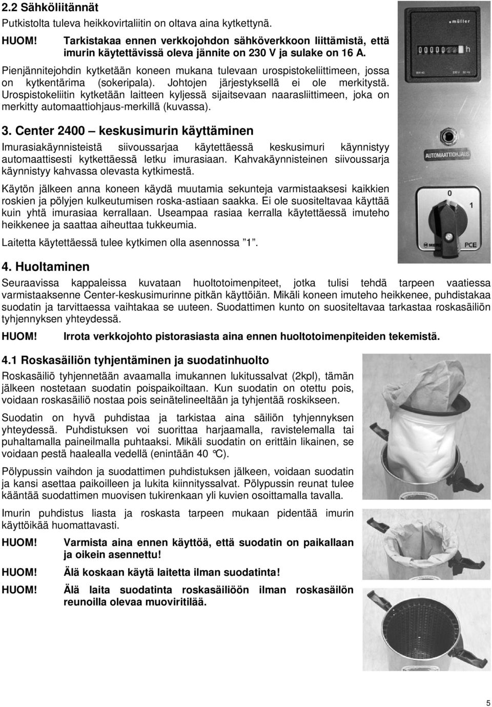 Pienjännitejohdin kytketään koneen mukana tulevaan urospistokeliittimeen, jossa on kytkentärima (sokeripala). Johtojen järjestyksellä ei ole merkitystä.