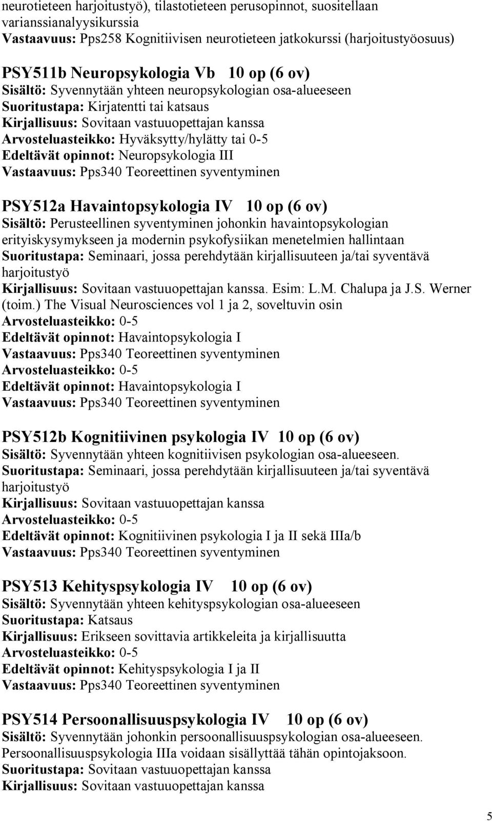 IV 10 op (6 ov) Sisältö: Perusteellinen syventyminen johonkin havaintopsykologian erityiskysymykseen ja modernin psykofysiikan menetelmien hallintaan Suoritustapa: Seminaari, jossa perehdytään