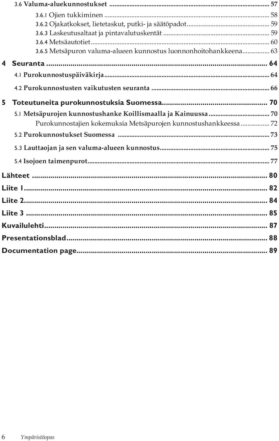 .. 66 5 Toteutuneita purokunnostuksia Suomessa... 70 5.1 Metsäpurojen kunnostushanke Koillismaalla ja Kainuussa... 70 Purokunnostajien kokemuksia Metsäpurojen kunnostushankkeessa... 72 5.