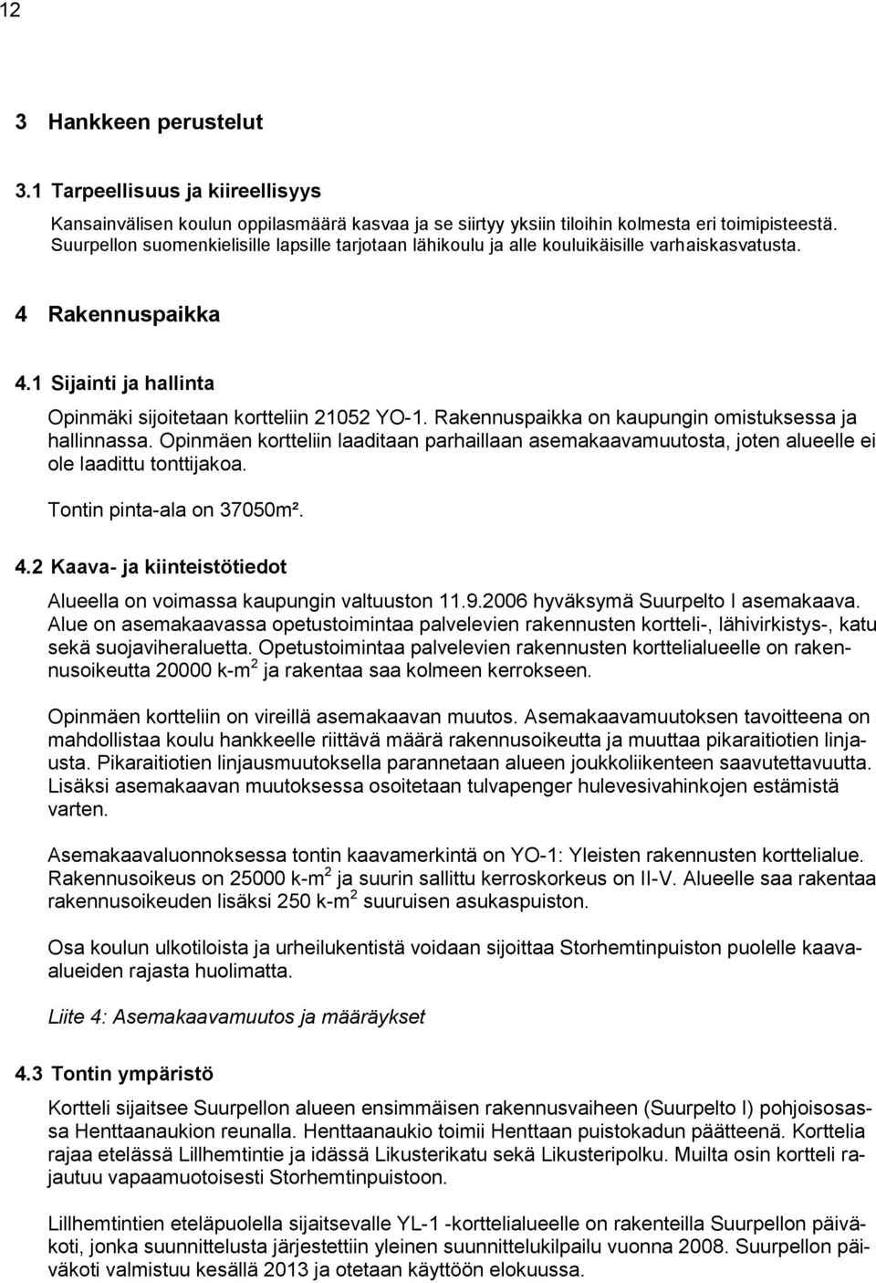 Rakennuspaikka on kaupungin omistuksessa ja hallinnassa. Opinmäen kortteliin laaditaan parhaillaan asemakaavamuutosta, joten alueelle ei ole laadittu tonttijakoa. Tontin pinta-ala on 37050m². 4.