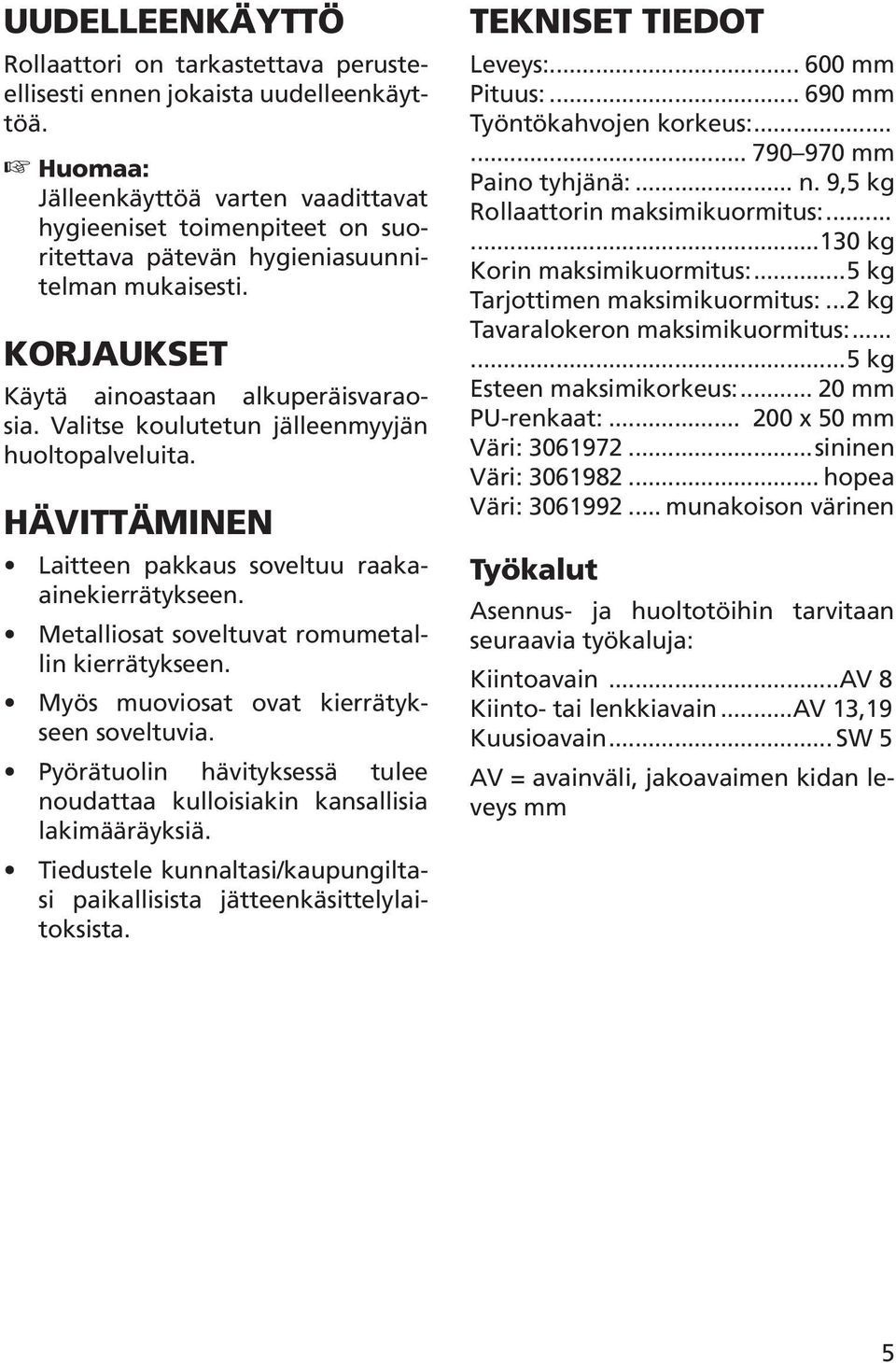 Valitse koulutetun jälleenmyyjän huoltopalveluita. HÄVITTÄMINEN Laitteen pakkaus soveltuu raakaainekierrätykseen. Metalliosat soveltuvat romumetallin kierrätykseen.