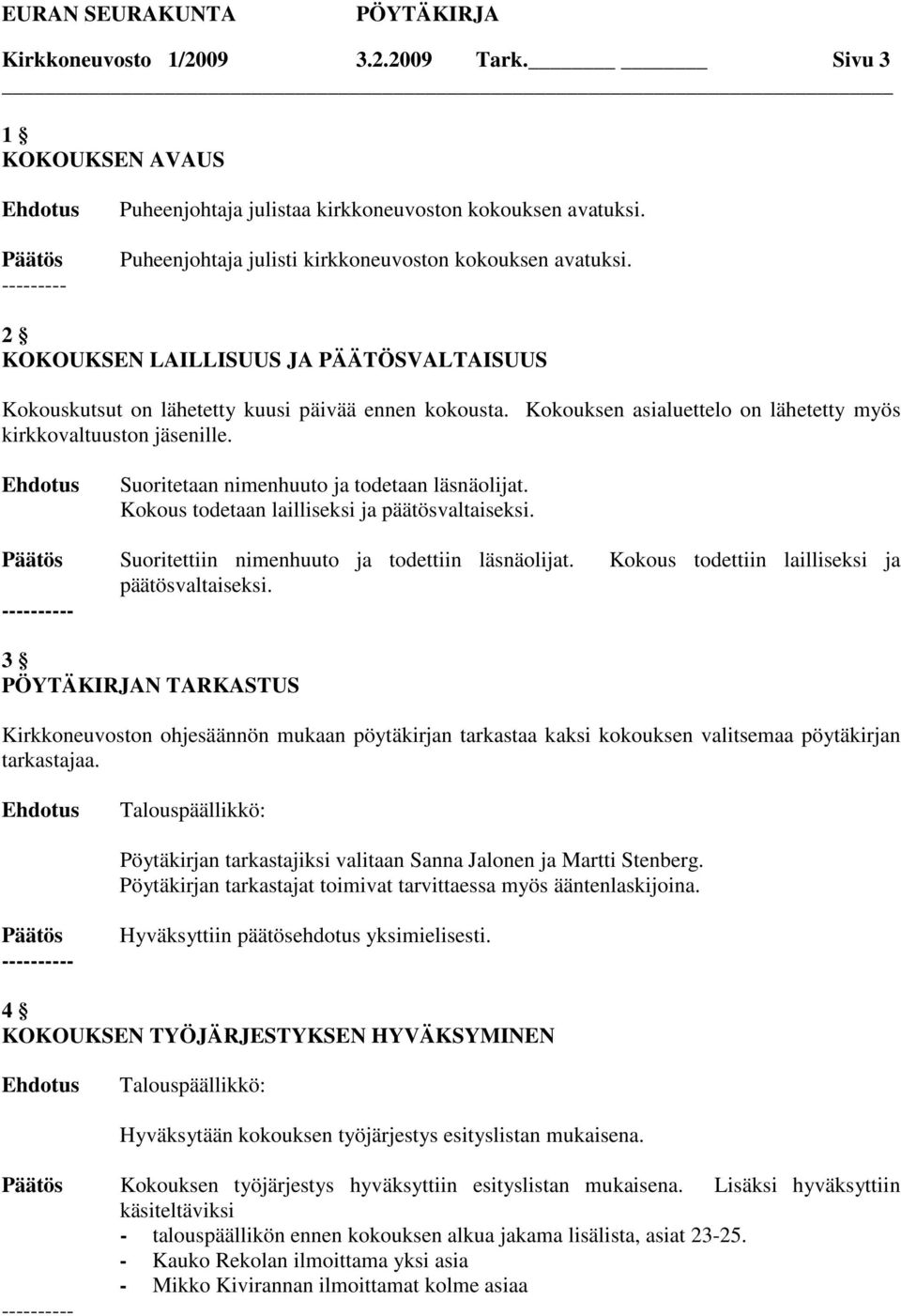 Suoritetaan nimenhuuto ja todetaan läsnäolijat. Kokous todetaan lailliseksi ja päätösvaltaiseksi. Suoritettiin nimenhuuto ja todettiin läsnäolijat. Kokous todettiin lailliseksi ja päätösvaltaiseksi.