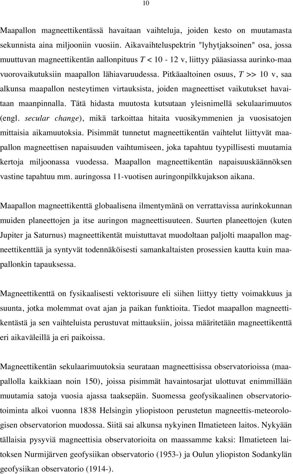 Pitkäaaltoinen osuus, T >> 10 v, saa alkunsa maapallon nesteytimen virtauksista, joiden magneettiset vaikutukset havaitaan maanpinnalla.