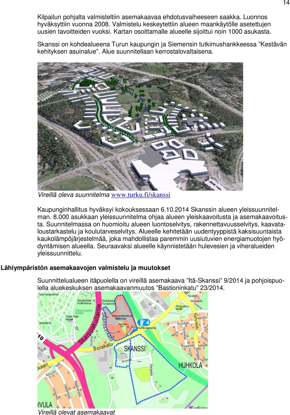 Alue suunnitellaan kerrostalovaltaisena. Vireillä oleva suunnitelma www.turku.fi/skanssi Kaupunginhallitus hyväksyi kokouksessaan 6.10.2014 Skanssin alueen yleissuunnitelman. 8.