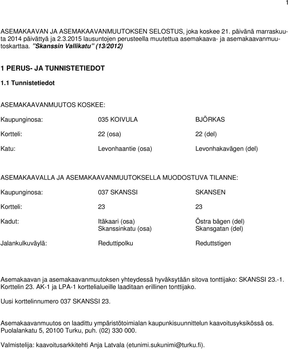 1 Tunnistetiedot ASEMAKAAVANMUUTOS KOSKEE: Kaupunginosa: 035 KOIVULA BJÖRKAS Kortteli: 22 (osa) 22 (del) Katu: Levonhaantie (osa) Levonhakavägen (del) ASEMAKAAVALLA JA ASEMAKAAVANMUUTOKSELLA