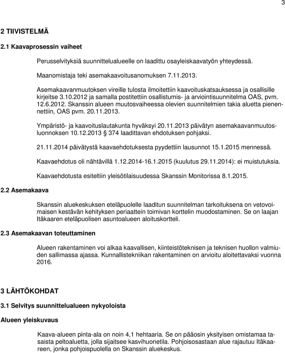 20.11.2013. Ympäristö- ja kaavoituslautakunta hyväksyi 20.11.2013 päivätyn asemakaavanmuutosluonnoksen 10.12.2013 374 laadittavan ehdotuksen pohjaksi. 21.11.2014 päivätystä kaavaehdotuksesta pyydettiin lausunnot 15.