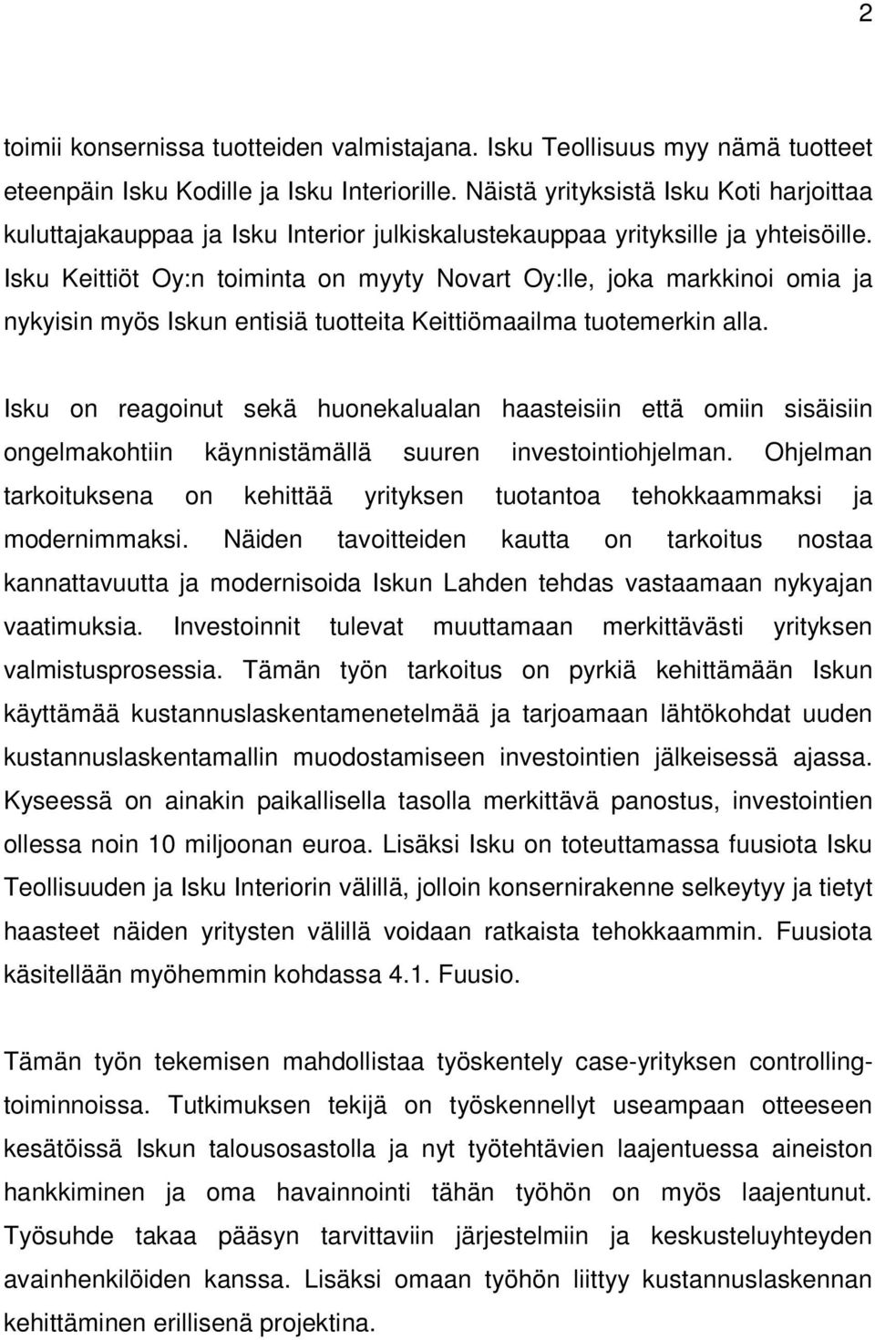 Isku Keittiöt Oy:n toiminta on myyty Novart Oy:lle, joka markkinoi omia ja nykyisin myös Iskun entisiä tuotteita Keittiömaailma tuotemerkin alla.
