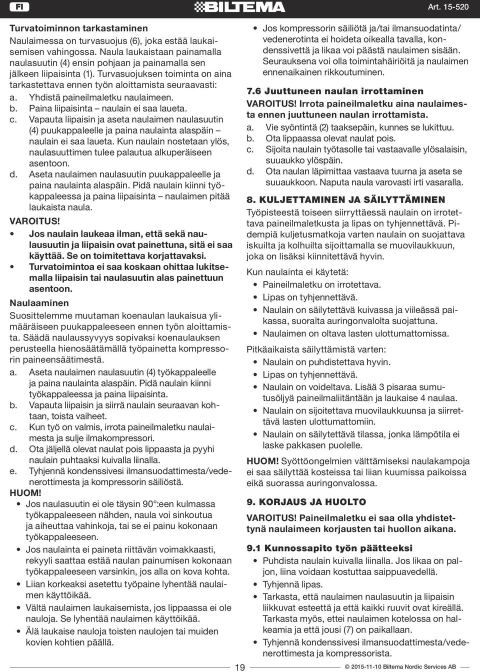 Yhdistä paineilmaletku naulaimeen. b. Paina liipaisinta naulain ei saa laueta. c. Vapauta liipaisin ja aseta naulaimen naulasuutin (4) puukappaleelle ja paina naulainta alaspäin naulain ei saa laueta.