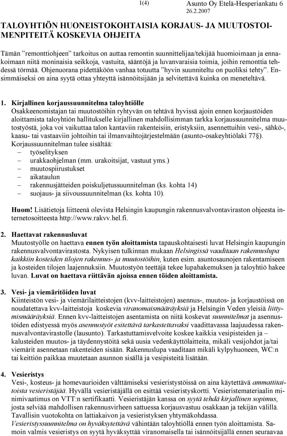 Ensimmäiseksi on aina syytä ottaa yhteyttä isännöitsijään ja selvitettävä kuinka on meneteltävä. 1.