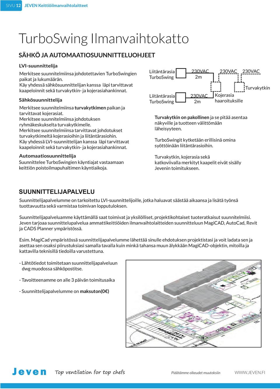 Sähkösuunnittelija Merkitsee suunnitelmiinsa turvakytkimen paikan ja tarvittavat kojerasiat. Merkitsee suunnitelmiinsa johdotuksen ryhmäkeskukselta turvakytkimelle.