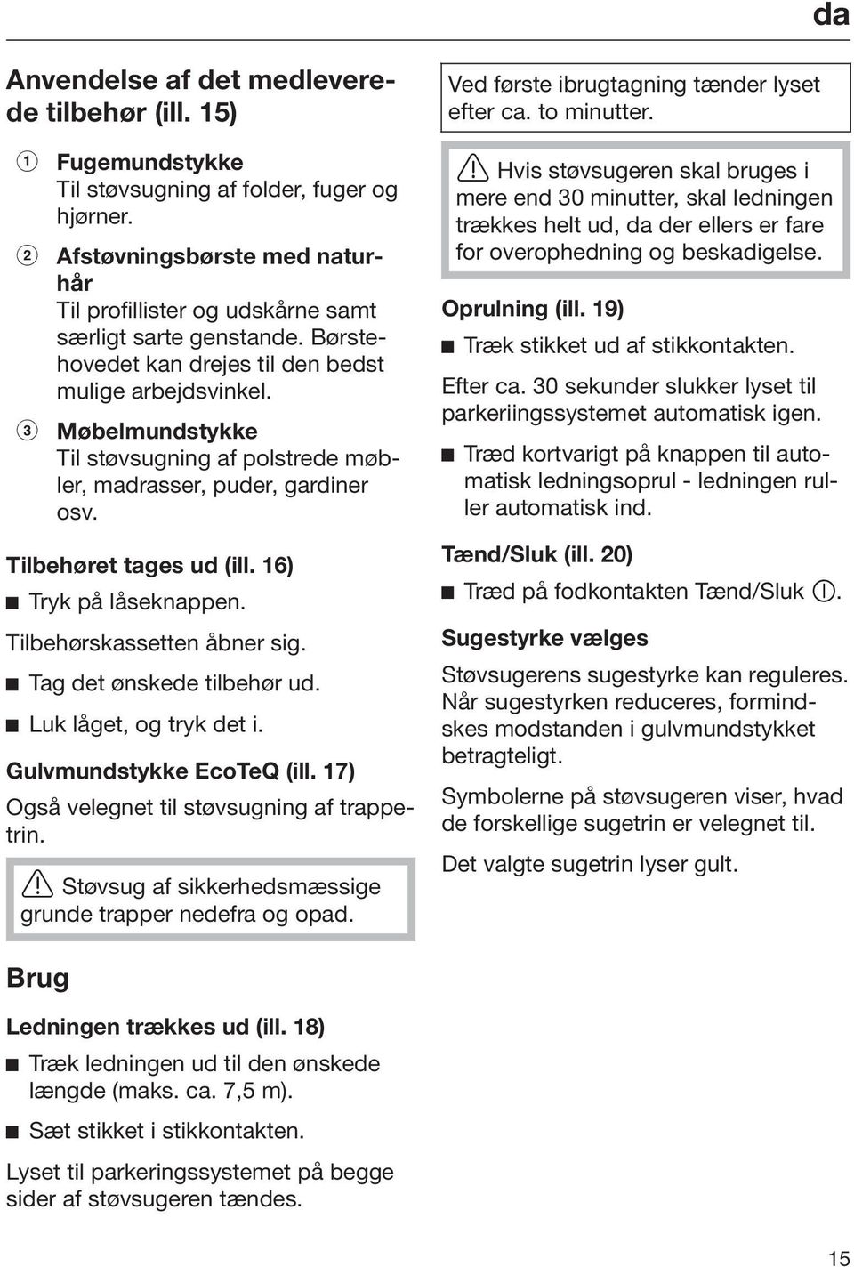 Møbelmundstykke Til støvsugning af polstrede møbler, madrasser, puder, gardiner osv. Tilbehøret tages ud (ill. 16) Tryk på låseknappen. Tilbehørskassetten åbner sig. Tag det ønskede tilbehør ud.