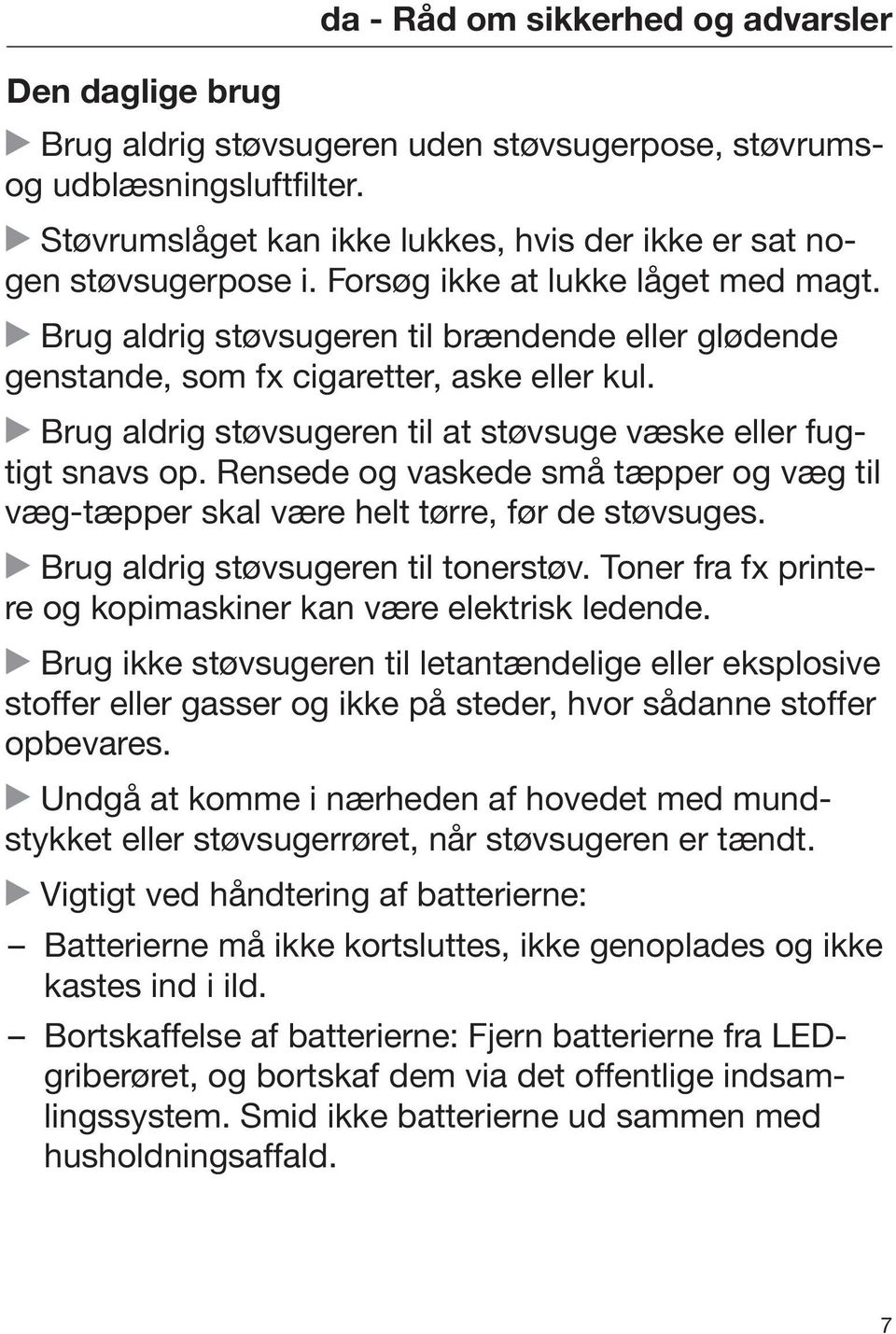 Brug aldrig støvsugeren til brændende eller glødende genstande, som fx cigaretter, aske eller kul. Brug aldrig støvsugeren til at støvsuge væske eller fugtigt snavs op.