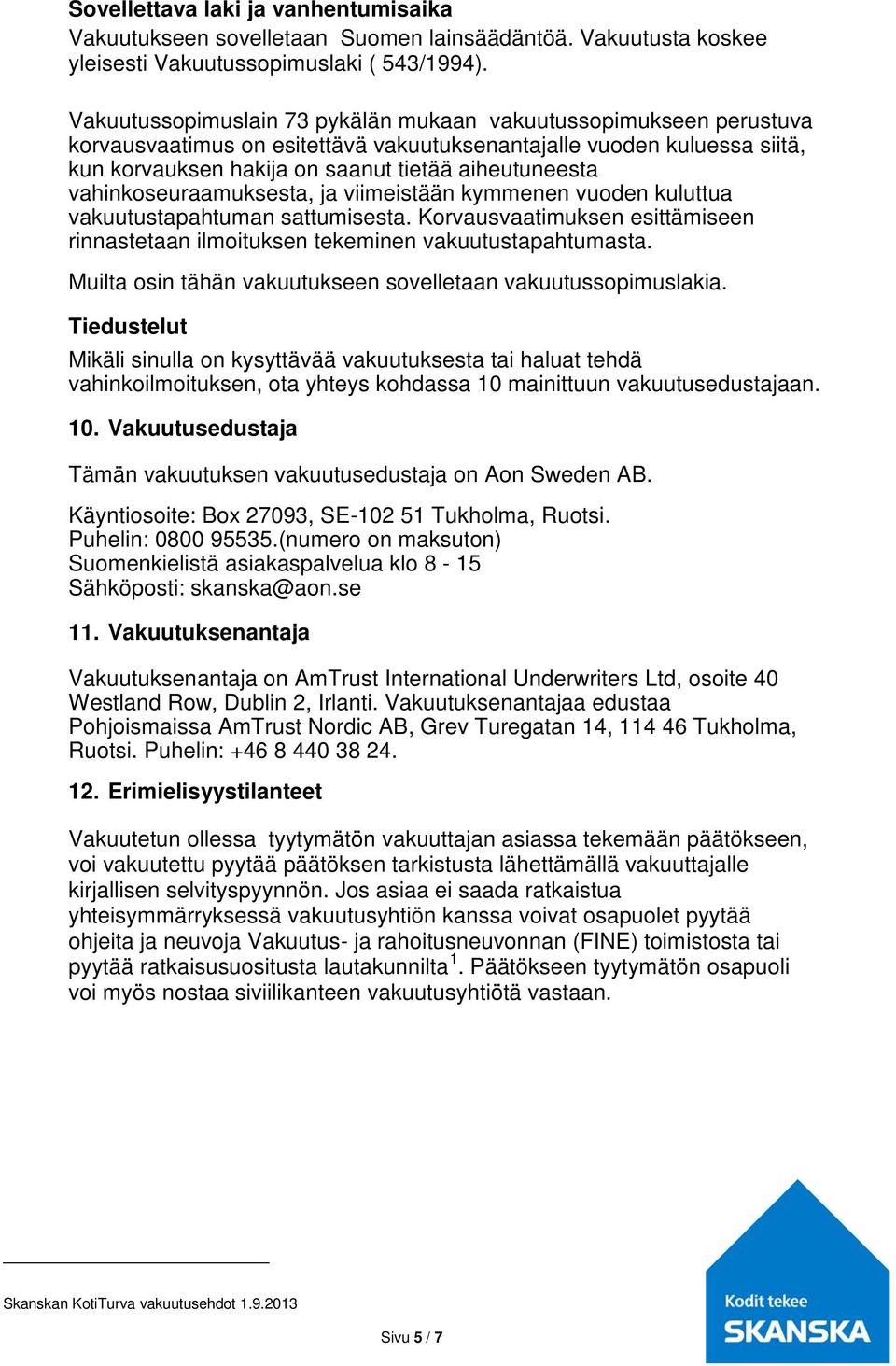 vahinkoseuraamuksesta, ja viimeistään kymmenen vuoden kuluttua vakuutustapahtuman sattumisesta. Korvausvaatimuksen esittämiseen rinnastetaan ilmoituksen tekeminen vakuutustapahtumasta.